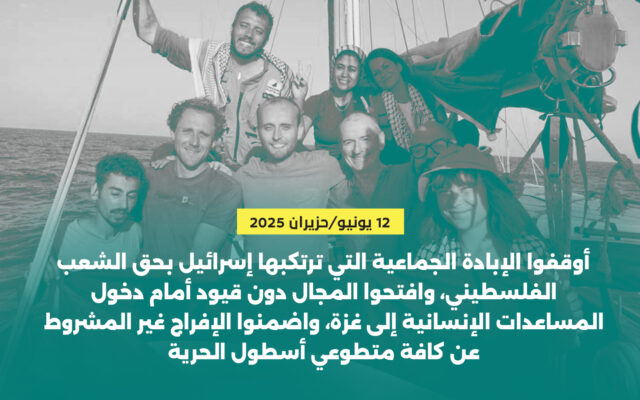 أوقفوا الإبادة الجماعية التـي ترتكبها إسرائيل بحق الشـعب الفلسـطيني، وافتحوا المجـال دون قيـود أمـام دخـول المساعدات الإنسانية إلـى غــزة، واضمنـوا اإلفـراج غيـر المشـروط عـن كافـة متطوعي أسطول الحرية
