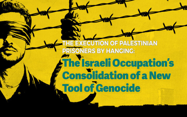 The Execution of Palestinian Prisoners by Hanging: The Israeli Occupation’s Consolidation of a New Tool of Genocide