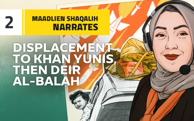 Maadlien Shaqalih narrates: Displacement to Khan Yunis, then Deir Al-Balah