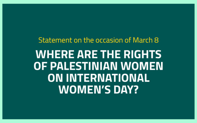 Statement on the occasion of march 8 WHERE are the rights of Palestinian women on international women’s day?