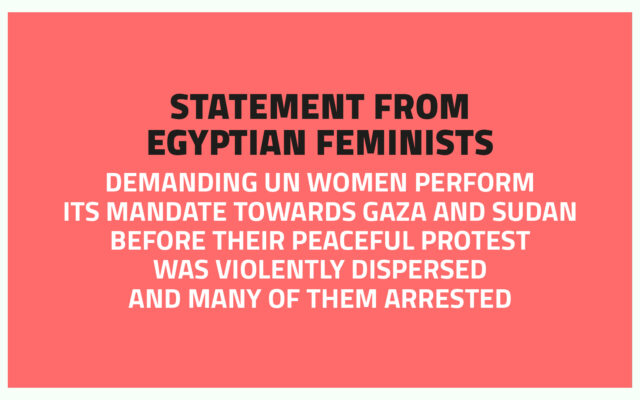 Statement from Egyptian feminists demanding UN Women perform its mandate towards Gaza and Sudan before their peaceful protest was violently dispersed and many of them arrested
