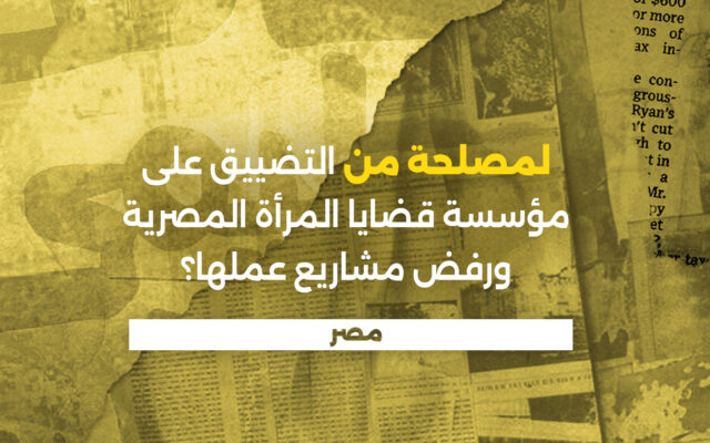 مصر: لمصلحة من التضييق على مؤسسة قضايا المرأة المصرية ورفض مشاريع عملها؟