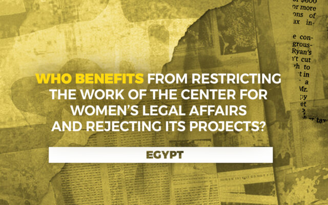 Egypt: Who Benefits from Restricting the Work of the Center for Women’s Legal Affairs and Rejecting Its Projects?